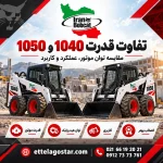 تفاوت قدرت 1040 و 1050 | مقایسه توان موتور، عملکرد و کاربرد مینی لودر در سایت اطلاع گستر